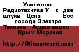 Усилитель Радиотехника-У101с .две штуки › Цена ­ 2 700 - Все города Электро-Техника » Аудио-видео   . Крым,Морская